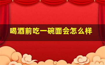 喝酒前吃一碗面会怎么样