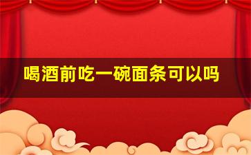 喝酒前吃一碗面条可以吗