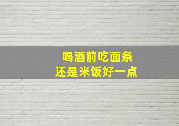 喝酒前吃面条还是米饭好一点