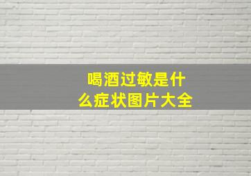 喝酒过敏是什么症状图片大全