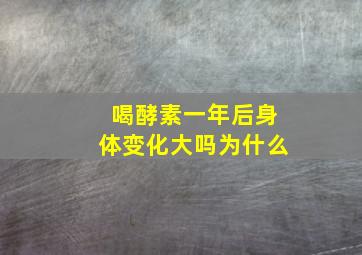 喝酵素一年后身体变化大吗为什么