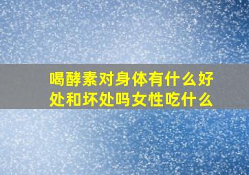 喝酵素对身体有什么好处和坏处吗女性吃什么