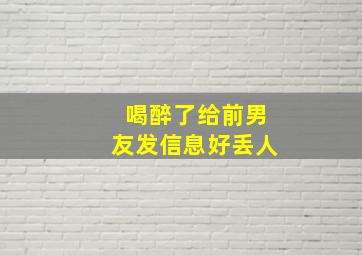 喝醉了给前男友发信息好丢人