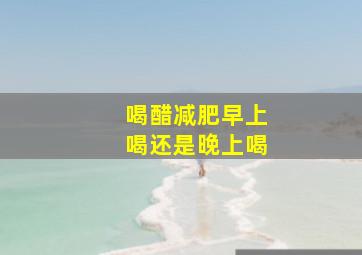 喝醋减肥早上喝还是晚上喝