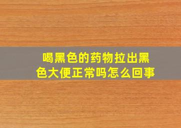 喝黑色的药物拉出黑色大便正常吗怎么回事