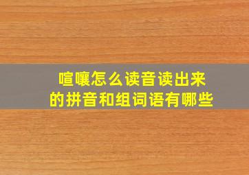 喧嚷怎么读音读出来的拼音和组词语有哪些