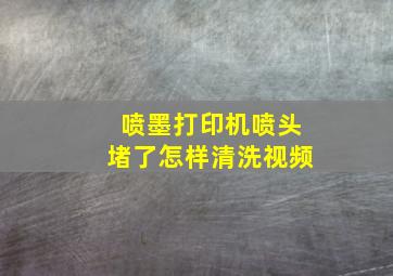 喷墨打印机喷头堵了怎样清洗视频