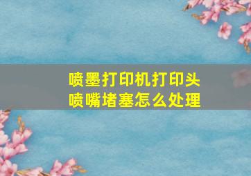 喷墨打印机打印头喷嘴堵塞怎么处理