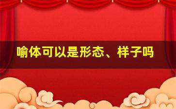 喻体可以是形态、样子吗