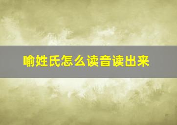 喻姓氏怎么读音读出来