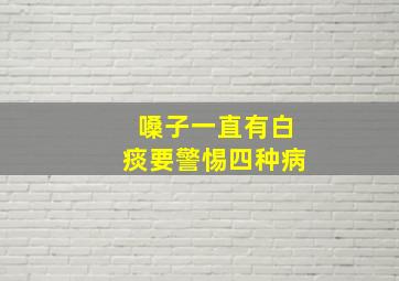 嗓子一直有白痰要警惕四种病