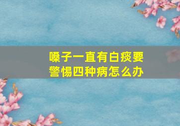 嗓子一直有白痰要警惕四种病怎么办