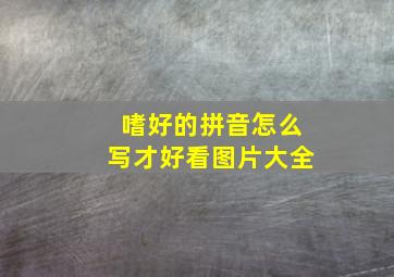 嗜好的拼音怎么写才好看图片大全