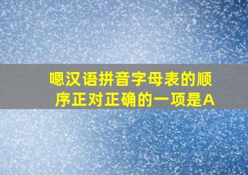 嗯汉语拼音字母表的顺序正对正确的一项是A