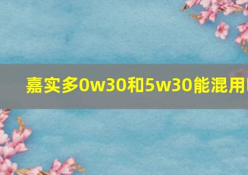 嘉实多0w30和5w30能混用吗