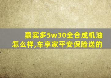 嘉实多5w30全合成机油怎么样,车享家平安保险送的