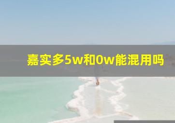 嘉实多5w和0w能混用吗