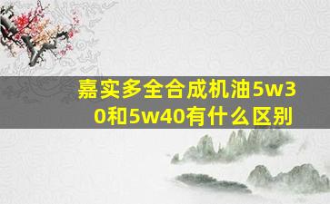 嘉实多全合成机油5w30和5w40有什么区别