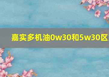 嘉实多机油0w30和5w30区别