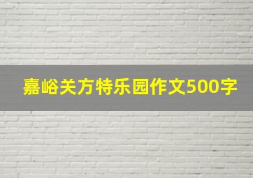 嘉峪关方特乐园作文500字