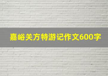 嘉峪关方特游记作文600字