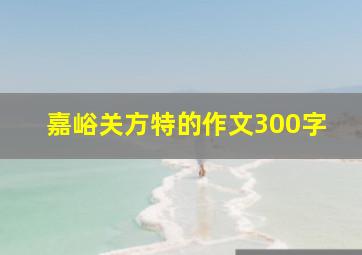 嘉峪关方特的作文300字