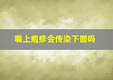 嘴上疱疹会传染下面吗