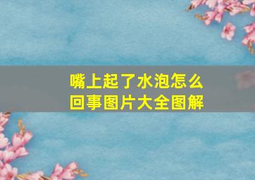 嘴上起了水泡怎么回事图片大全图解