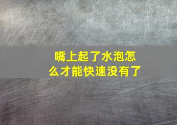 嘴上起了水泡怎么才能快速没有了