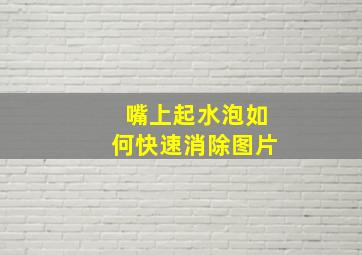 嘴上起水泡如何快速消除图片