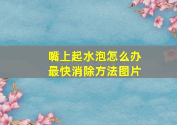 嘴上起水泡怎么办最快消除方法图片