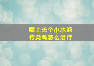 嘴上长个小水泡传染吗怎么治疗