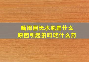 嘴周围长水泡是什么原因引起的吗吃什么药