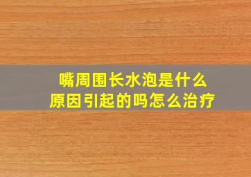 嘴周围长水泡是什么原因引起的吗怎么治疗