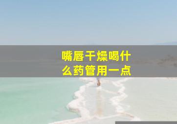 嘴唇干燥喝什么药管用一点