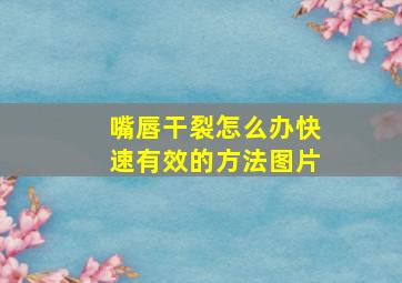 嘴唇干裂怎么办快速有效的方法图片