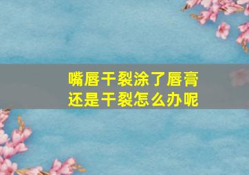 嘴唇干裂涂了唇膏还是干裂怎么办呢