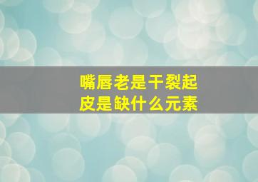 嘴唇老是干裂起皮是缺什么元素