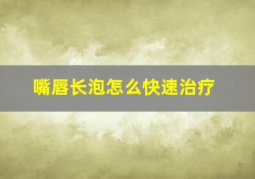 嘴唇长泡怎么快速治疗