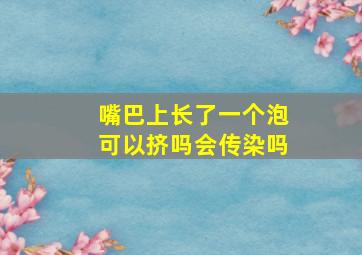 嘴巴上长了一个泡可以挤吗会传染吗