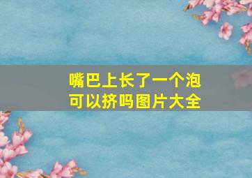 嘴巴上长了一个泡可以挤吗图片大全