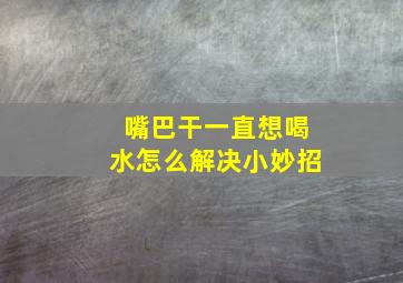 嘴巴干一直想喝水怎么解决小妙招