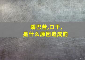 嘴巴苦,口干,是什么原因造成的