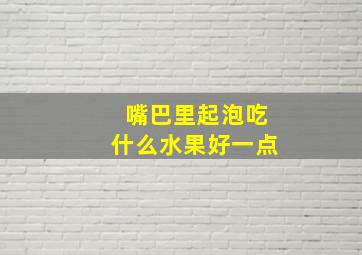 嘴巴里起泡吃什么水果好一点