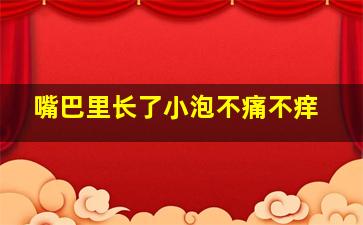 嘴巴里长了小泡不痛不痒