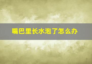 嘴巴里长水泡了怎么办