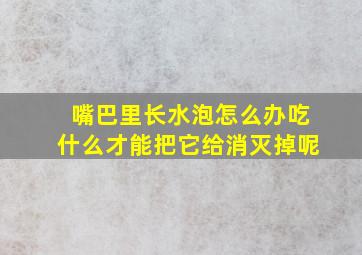 嘴巴里长水泡怎么办吃什么才能把它给消灭掉呢