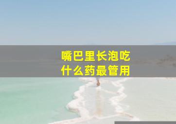 嘴巴里长泡吃什么药最管用