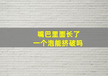 嘴巴里面长了一个泡能挤破吗