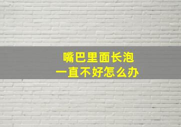 嘴巴里面长泡一直不好怎么办